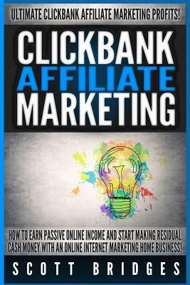Clickbank Affiliate Marketing - Scott Bridges: How To Earn Passive Online Income And Start Making Residual Cash Money With An Online Internet Marketin by Scott Bridges