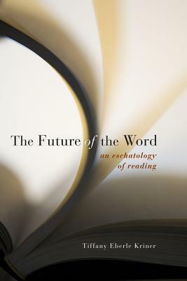 Future of the Word PB: An Eschatology of Reading by Tiffany Eberle Kriner