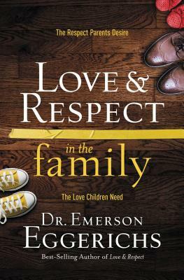 Love and Respect in the Family: The Respect Parents Desire; The Love Children Need by Emerson Eggerichs