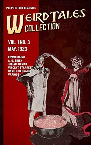 Weird Tales Vol. 1 No. 3, May 1923: Pulp Fiction Classics by Various, Jason Hamilton, Vincent Starrett, A.G. Birch, Edwin Baird, Julian Kilman, Hamilton Craigie
