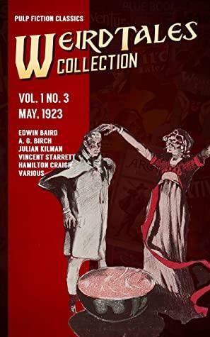 Weird Tales Vol. 1 No. 3, May 1923: Pulp Fiction Classics by Hamilton Craigie, Various, A.G. Birch, Vincent Starrett, Julian Kilman, Jason Hamilton, Edwin Baird