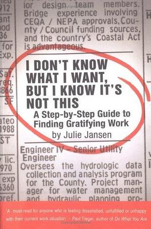 I Don't Know What I Want,but I Know It's Not This - A Step-By-Step Guide to Finding Gratifying Work by Julie Jansen, Julie Jansen