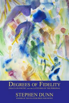 Degrees of Fidelity: Essays on Poetry and the Latitudes of the Personal by Stephen Dunn
