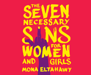 The Seven Necessary Sins for Women and Girls by Mona Eltahawy