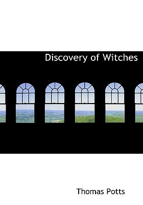 Discovery of Witches: The Wonderfull Discoverie of Witches in the Countie of Lancaster by Thomas Potts