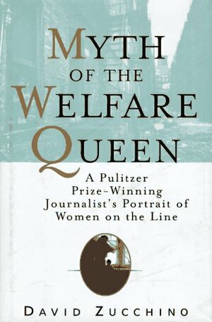 The Myth of the Welfare Queen: A Pulitzer Prize-Winning Journalist's Portrait of Women on the Line by David Zucchino