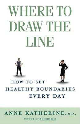 Where to Draw the Line: How to Set Healthy Boundaries Every Day by Anne Katherine