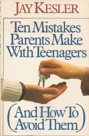 Ten Mistakes Parents Make with Teenagers by Jay Kesler