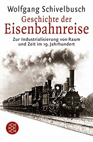 Geschichte der Eisenbahnreise: Zur Industrialisierung von Raum und Zeit im 19. Jahrhundert by Wolfgang Schivelbusch