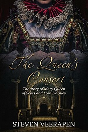 The Queen's Consort: The Story of Mary Queen of Scots and Lord Darnley by Steven Veerapen