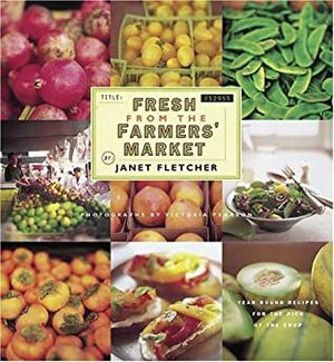 Fresh from the Farmers' Market: Year-Round Recipes for the Pick of the Crop by Janet Fletcher, Victoria Pearson, Alice Waters