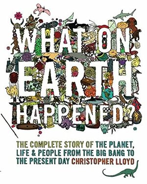 What On Earth Happened?: The Complete Story Of The Planet, Life And People From The Big Bang To The Present Day by Christopher Lloyd