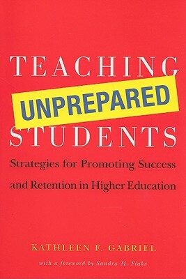 Teaching Unprepared Students: Strategies for Promoting Success and Retention in Higher Education by Kathleen F. Gabriel