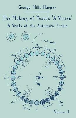 The Making of Yeats's a Vision: A Study of the Automatic Script Volume 1 by George Mills Harper