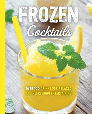 Frozen Cocktails: Over 100 Drinks for Relaxed and Refreshing Entertaining by Cider Mill Press