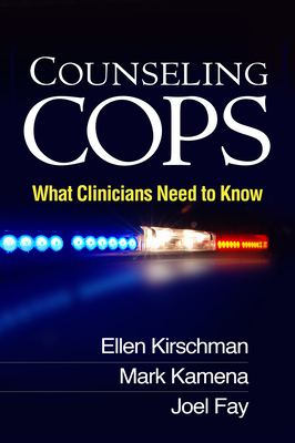 Counseling Cops: What Clinicians Need to Know by Ellen Kirschman, Mark Kamena, Joel Fay