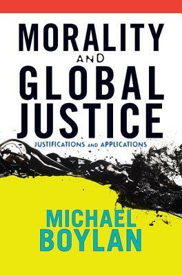 Morality and Global Justice: Justifications and Applications by Michael Boylan