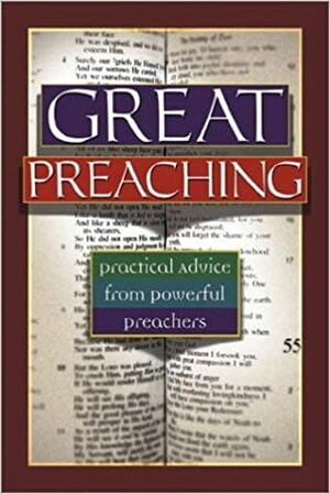 Great Preaching: Practical Advice from Powerful Preachers by Valerie Bell, Michael W. Foss, Crawford W. Loritts Jr., Stuart Briscoe, Bryan Crawford Loritts, Douglas Banister, Alistair Begg, Bill Hybels, Bob Russell, Thomas K. Tewell, Michael B. Slaughter, E. Glenn Wagner, Gordon MacDonald, Ron Martoia, E.K. Bailey