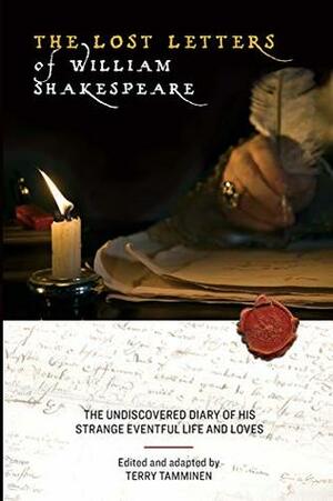 The Lost Letters of William Shakespeare: The Undiscovered Diary of His Strange Eventful Life and Loves by Terry Tamminen