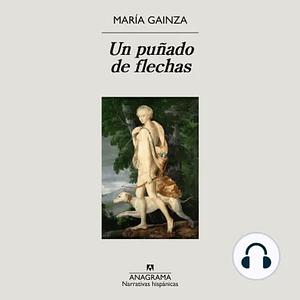 Un puñado de flechas by María Gainza