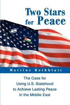 Two Stars for Peace: The Case for Using U.S. Statehood to Achieve Lasting Peace in the Middle East by Martine Rothblatt