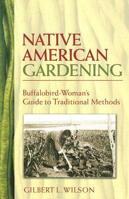 Native American Gardening: Buffalobird-Woman's Guide to Traditional Methods by Gilbert L. Wilson