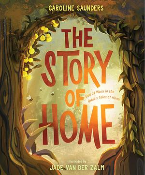 The Story of Home: God at Work in the Bible's Tales of Home by Caroline Saunders, Jade van der Zalm