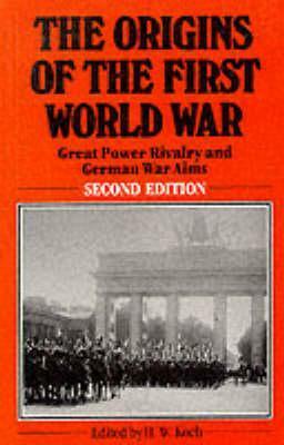 The Origins of the First World War: Great Power Rivalry and German War Aims by Hannsjoachim Wolfgang Koch