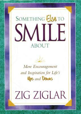 Something Else to Smile about: More Encouragement and Inspiration for Life's Ups and Downs by Zig Ziglar