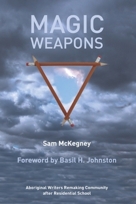 Magic Weapons: Aboriginal Writers Remaking Community After Residential Schools by Sam McKegney