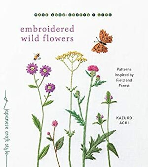 Embroidered Wild Flowers: Patterns Inspired by Field and Forest (Make Good: Japanese Craft Style) by Kazuko Aoki
