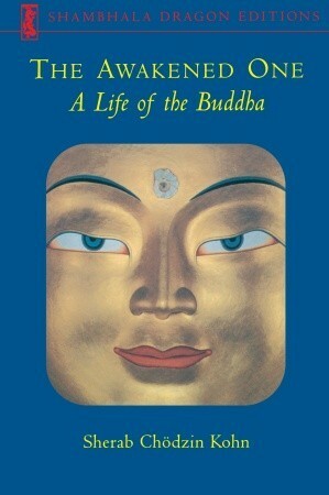 The Awakened One: A Life Of The Buddha by Sherab Chödzin Kohn