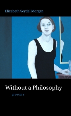 Without a Philosophy: Poems by Elizabeth Seydel Morgan