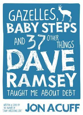 Gazelles, Baby Steps & 37 Other Things: Dave Ramsey Taught Me about Debt by Jon Acuff