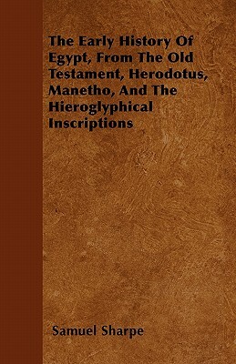 The Early History Of Egypt, From The Old Testament, Herodotus, Manetho, And The Hieroglyphical Inscriptions by Samuel Sharpe