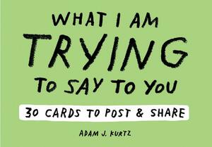 What I Am Trying to Say to You: 30 Cards (Postcard Book with Stickers): 30 Cards to Post and Share by Adam J. Kurtz