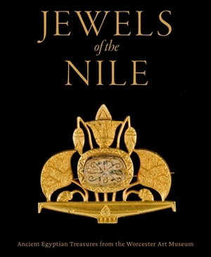 Jewels of the Nile: Ancient Egyptian Treasures from the Worcester Art Museum by Yvonne J. Markowitz, Peter Lacovara