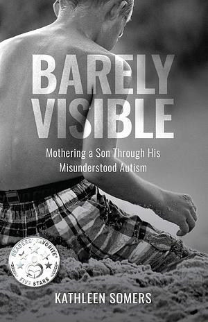 Barely Visible: Mothering a Son Through His Misunderstood Asperger Syndrome by Kathleen Somers