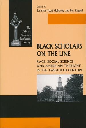 Black Scholars on the Line: Race, Social Science, and American Thought in the Twentieth Century by Jonathan Scott Holloway, Jonathan Scott Holloway