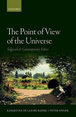 The Point of View of the Universe: Sidgwick and Contemporary Ethics by Peter Singer, Katarzyna De Lazari-Radek