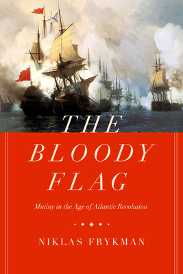 The Bloody Flag, Volume 30: Mutiny in the Age of Atlantic Revolution by Niklas Frykman