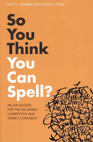 So You Think You Can Spell?: Killer Quizzes for the Incurably Competitive and Overly Confident by Ellen S. Levine, David Grambs