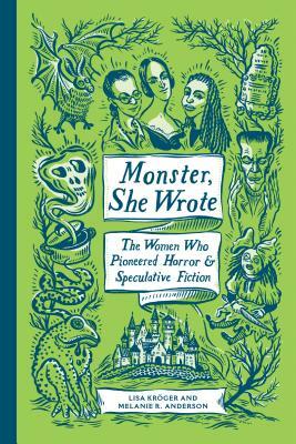 Monster, She Wrote: The Women Who Pioneered Horror and Speculative Fiction by Melanie R. Anderson, Lisa Kröger