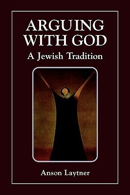 Arguing with God: A Jewish Tradition by Anson Laytner