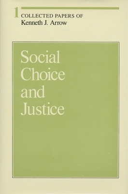 Collected Papers of Kenneth J. Arrow, Volume 1: Social Choice and Justice by Kenneth J. Arrow