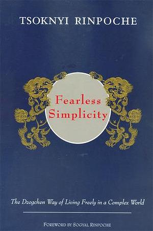 Fearless Simplicity: The Dzogchen Way of Living Freely in a Complex World by Marcia Binder Schmidt, Sogyal Rinpoche, Tsoknyi Rinpoche, Tsoknyi Rinpoche