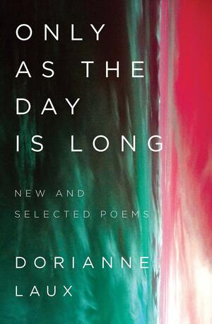 Only As the Day Is Long: New and Selected Poems by Dorianne Laux