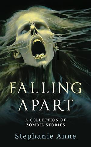 Falling Apart: A collection of Zombie Stories by Stephanie Anne