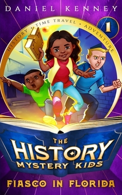 The History Mystery Kids 1: Fiasco in Florida by Daniel Kenney