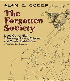 The Forgotten Society: Lives Out of Sight in Nursing Homes, Prisons, and Mental Institutions: A Portfolio of 92 Drawings by Alan E. Cober